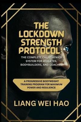 The Lockdown Strength Protocol: The Complete Calisthenics System for Athletes, Bodybuilders, and Coaches: A Progressive Bodyweight Training Program for Maximum Power and Resilience - Liang Wei Hao - cover
