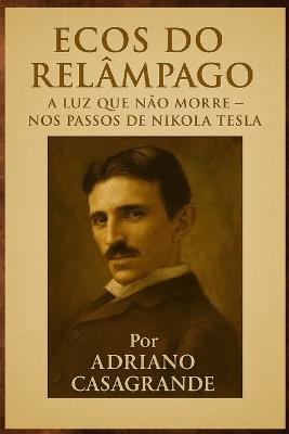 Ecos Do Relâmpago: A Luz Que Não Morre - Nos Passos de Nikola Tesla - Adriano Casagrande - cover