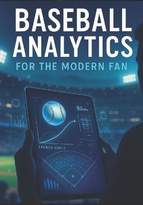Baseball Analytics for the Modern Fan: A Beginner-Friendly Guide to Advanced Stats, Modern Strategy, and Smarter Game Understanding - Calvin Wallace Wallace - cover