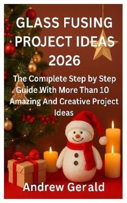 Glass Fusing Project Ideas 2026: The Complete Step by Step Guide With More Than 10 Amazing And Creative Projects Ideas - Andrew Gerald - cover