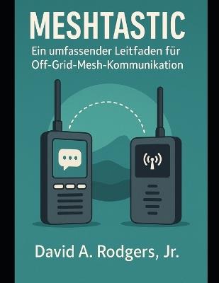 Meshtastic: Ein umfassender Leitfaden für Off-Grid-Mesh-Kommunikation - David A Rodgers - cover