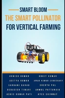 Smart Bloom: The Smart Pollinator for Vertical Farming - Avnish Kumar,Ankit Kumar,Aditya Kumar - cover