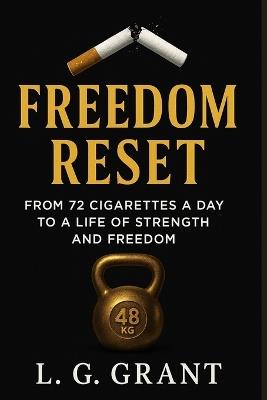 Freedom Reset: From 72 Cigarettes a Day to a Life of Strength and Freedom - L G Grant - cover