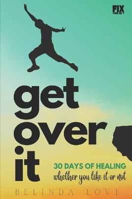Get Over It: 30 Days of Healing - Whether You Like It or Not - Belinda Love Ma - cover