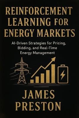 Reinforcement Learning for Energy Markets: Foundations, Algorithms, and Applied Intelligence in Modern Power Systems - James Preston - cover
