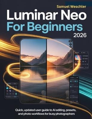 Luminar Neo for Beginners 2026: Quick, Updated User Guide to AI Editing, Presets, and Photo Workflows for Busy Photographers - Samuel Weschler - cover