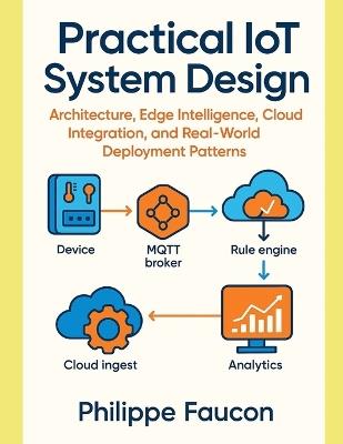 Practical IoT System Design: Architecture, Edge Intelligence, Cloud Integration, and Real-World Deployment Patterns - Philippe Faucon - cover