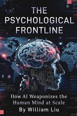 The Psychological Frontline: How AI Weaponizes the Human Mind at Scale - William Liu - cover