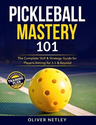 Pickleball Mastery 101: The Complete Skill & Strategy Guide for Players Aiming for 3.5 & Beyond - Oliver Netley - cover