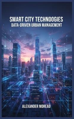 Smart City Technologies: Data-Driven Urban Management - Alexander Moreau - cover