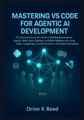 Mastering VS Code for Agentic AI Development: The Ultimate Hands-On Guide to Building Autonomous Agents, Multi-Agent Systems, and RAG Pipelines with LangChain, LangGraph, CrewAI, AutoGen, and Python - Orion K Reed - cover