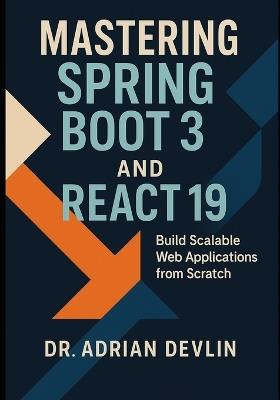 Mastering Spring Boot 3 and React 19: Build Scalable Web Applications from Scratch - Adrian Devlin - cover
