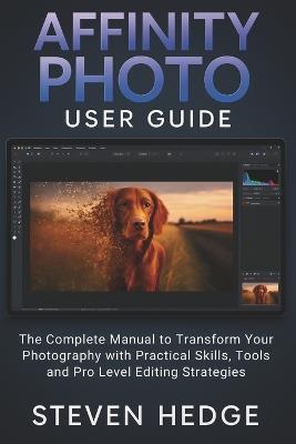 Affinity Photo User Guide: The Complete Manual to Transform Your Photography with Practical Skills, Tools and Pro Level Editing Strategies - Steven Hedge - cover