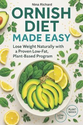 Ornish Diet Made Easy: A Simple, Low-Fat, Plant-Based Approach to Losing Weight Naturally and Improving Your Health - and a Clear Answer to the Question: What Is an Ornish Diet? - Nina Richard - cover