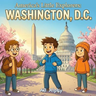 America's Little Explorers: Washington, D.C.: A Fun Journey Through America's Capital with Leo, Max, and Nora - Ab Alphy - cover