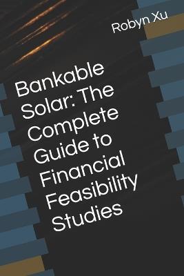 Bankable Solar: The Complete Guide to Financial Feasibility Studies - Robyn Xu - cover