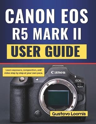 Canon Eos R5 Mark II User Guide: Learn exposure, composition, and video step by step at your own pace. - Gustavo Loomis - cover