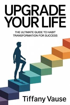 Upgrade Your Life: The Ultimate Guide to Habit Transformation for Success - Tiffany Vause - cover