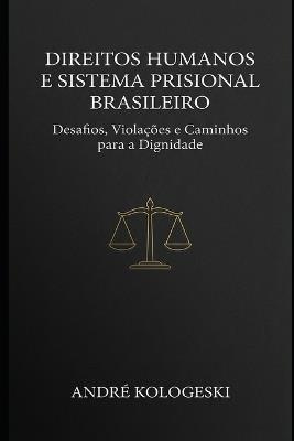 Direitos Humanos e Sistema Prisional Brasileiro: Desafios, Violações e Caminhos para a Dignidade - André Kologeski - cover