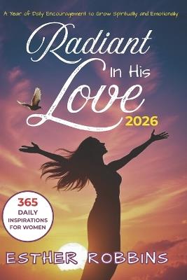 Radiant In His Love: Daily Devotions to Shape Your Thoughts and Words in God's Direction - Esther Robbins - cover