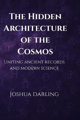 The Hidden Architecture of the Cosmos: Uniting Ancient Records and Modern Science - Joshua Darling - cover
