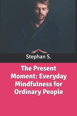 The Present Moment: Everyday Mindfulness for Ordinary People - Stephanus Setiyana,Stephan S - cover