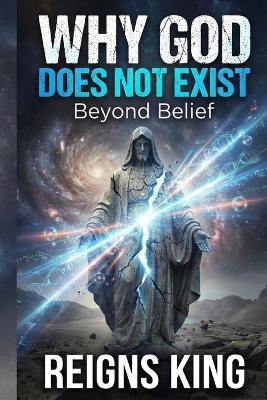 Why God Does Not Exist: Beyond Belief - Reigns King - cover