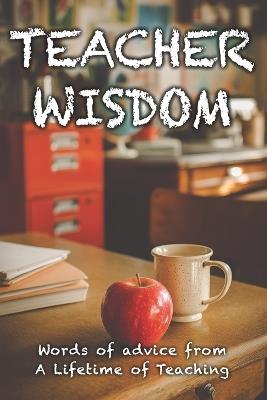 Teacher Wisdom: Words of Advice from a Lifetime of Teaching - Evelyn Harper - cover