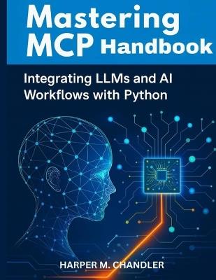 Mastering MCP Handbook: Integrating LLMs and AI Workflows with Python - Harper M Chandler - cover