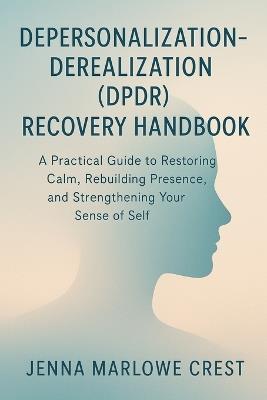 Depersonalization-Derealization (DPDR) Recovery Handbook: A Practical Guide to Restoring Calm, Rebuilding Presence, and Strengthening Your Sense of Self - Jenna Marlowe Crest - cover