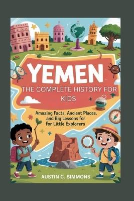 Yemen: The Complete History for Kids: Amazing Facts, Ancient Places, and Big Lessons for Little Explorers - Austin C Simmons - cover
