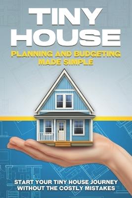 Tiny House Planning and Budgeting Made Simple: Start your Tiny House Journey Without the Costly Mistakes - L L Bennett - cover