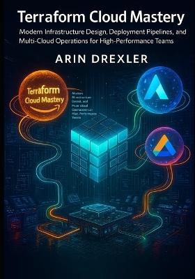 Terraform Cloud Mastery: Modern Infrastructure Design, Deployment Pipelines, and Multi-Cloud Operations for High-Performance Teams - Arin Drexler - cover