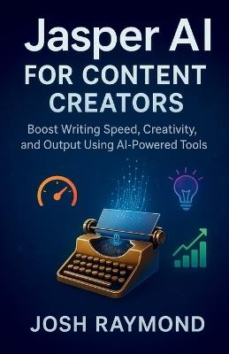 Jasper AI for Content Creators: Boost Writing Speed, Creativity, and Output Using AI-Powered Tools - Josh Raymond - cover