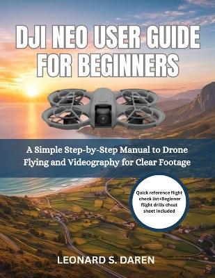 Dji Neo User Guide for Beginners: A Simple Step-by-Step Manual to Drone Flying and Videography for Clear Footage - Leonard S Daren - cover