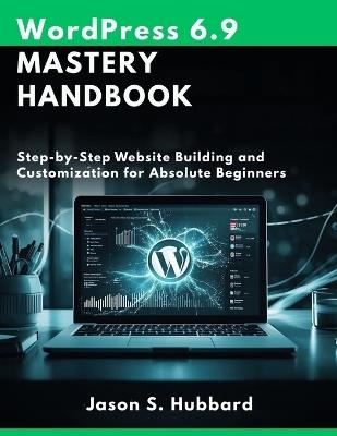 WordPress 6.9 Mastery Handbook: Step-by-Step Website Building and Customization for Absolute Beginners - Jason S Hubbard - cover