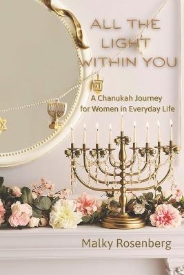 All the Light Within You: A Chanukah Journey for Women in Everyday Life - Malky Rosenberg - cover