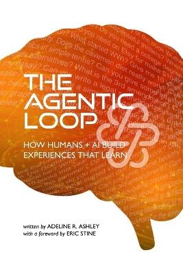 The Agentic Loop: How Humans + AI Build Experiences That Learn - Adeline R Ashley - cover