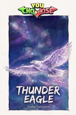 Thunder Eagle: Power to choose, you say which way the story goes, as every choice and every artifact helps shape your own adventure. - Sasha Sutormin - cover