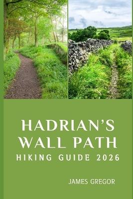 Hadrian's Wall Path Hiking Guide 2026: Roman Frontiers, Timeless Landscapes, and Expert Strategies for Mastering Hadrian's Wall Path in 2026 - James Gregor - cover