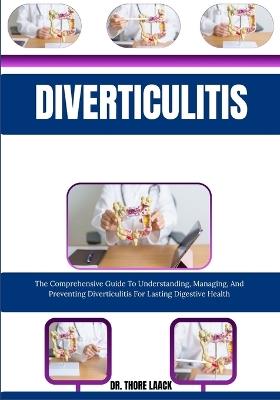 Diverticulitis: The Comprehensive Guide To Understanding, Managing, And Preventing Diverticulitis For Lasting Digestive Health - Dr Thore Laack - cover