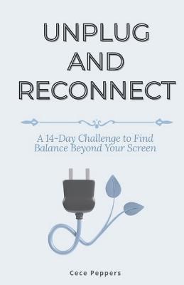 Unplug and Reconnect: A 14-Day Challenge to Find Balance Beyond Your Screen - Cece Peppers - cover