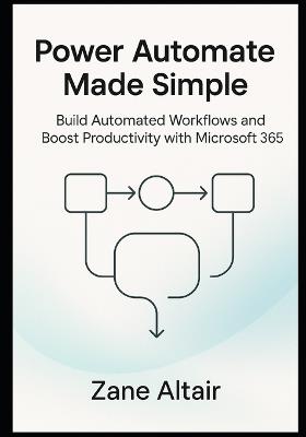 Power Automate Made Simple: Build Automated Workflows and Boost Productivity with Microsoft 365 - Zane Altair - cover