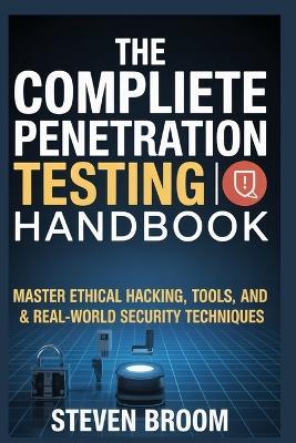 The Complete Penetration Testing Handbook: Master Ethical Hacking, Tools, and Real-World Security Techniques - Steven Broom - cover