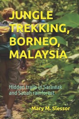 Jungle Trekking, Borneo, Malaysia: Hidden trails in Sarawak and Sabah rainforest - Mary M Slessor - cover