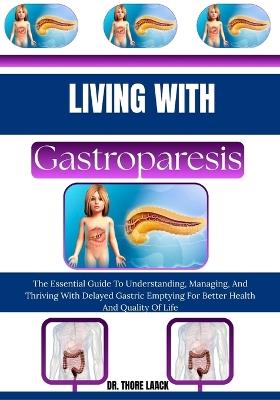 Living with Gastroparesis: The Essential Guide To Understanding, Managing, And Thriving With Delayed Gastric Emptying For Better Health And Quality Of Life - Dr Thore Laack - cover