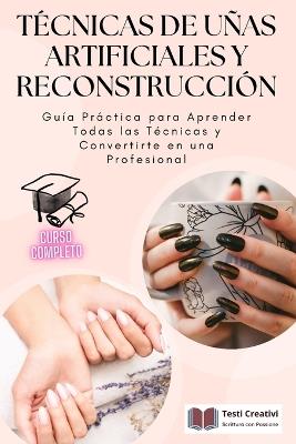 Técnicas de Uñas Artificiales y Reconstrucción: Guía Práctica para Aprender Todas las Técnicas y Convertirte en una Profesional - Testi Creativi - cover