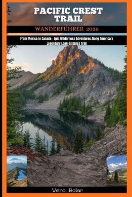 Pacific Crest Trail Wanderführe 2026: From Mexico to Canada - Epic Wilderness Adventures Along America's Legendary Long-Distance Trail - Vero Bolar - cover