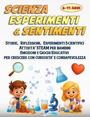 Scienza Esperimenti e Sentimenti: Storie, Riflessioni, Esperimenti Scientifici Attività STEAM per bambini, Emozioni e Giochi Educativi per crescere con curiosità e consapevolezza - Leo West Studios - cover