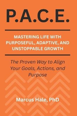 P.A.C.E.: Mastering Life With Purposeful, Adaptive, and Unstoppable Growth: The Proven Way to Align Your Goals, Actions, and Purpose - Marcus Hale - cover